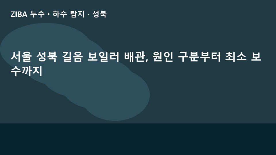 서울 성북 길음 보일러 배관, 원인 구분부터 최소 보수까지