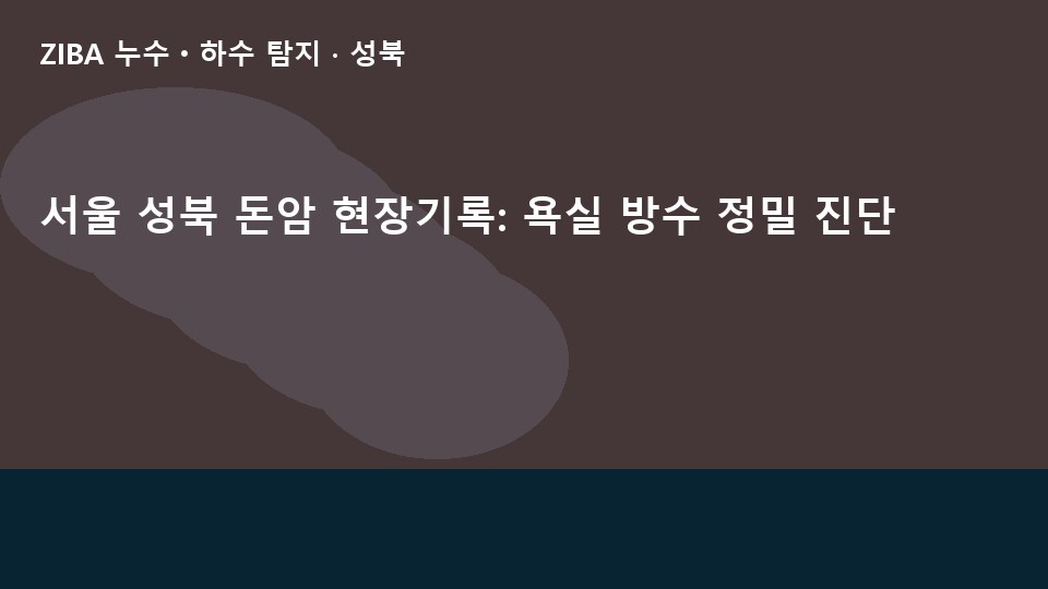 서울 성북 돈암 현장기록: 욕실 방수 정밀 진단